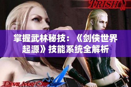 掌握武林秘技：《剑侠世界起源》技能系统全解析