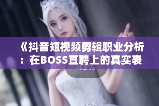 《抖音短视频剪辑职业分析：在BOSS直聘上的真实表现如何》