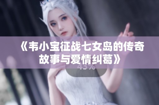 《韦小宝征战七女岛的传奇故事与爱情纠葛》