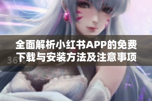 全面解析小红书APP的免费下载与安装方法及注意事项