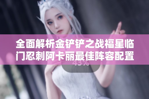 全面解析金铲铲之战福星临门忍刺阿卡丽最佳阵容配置