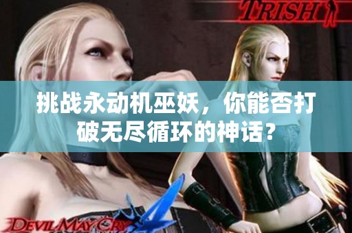 挑战永动机巫妖，你能否打破无尽循环的神话？