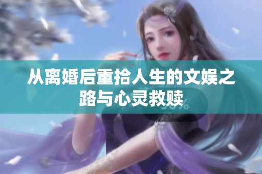 从离婚后重拾人生的文娱之路与心灵救赎