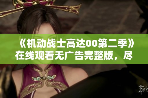 《机动战士高达00第二季》在线观看无广告完整版，尽享高清视听盛宴