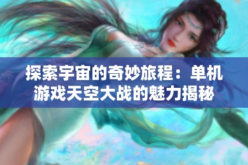 探索宇宙的奇妙旅程：单机游戏天空大战的魅力揭秘
