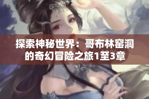 探索神秘世界：哥布林窑洞的奇幻冒险之旅1至3章