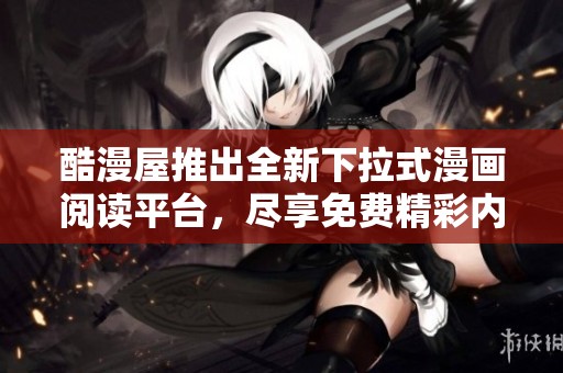 酷漫屋推出全新下拉式漫画阅读平台，尽享免费精彩内容