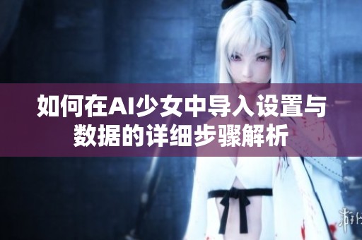 如何在AI少女中导入设置与数据的详细步骤解析