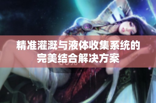 精准灌溉与液体收集系统的完美结合解决方案