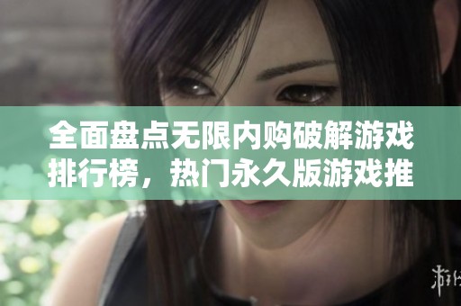 全面盘点无限内购破解游戏排行榜，热门永久版游戏推荐