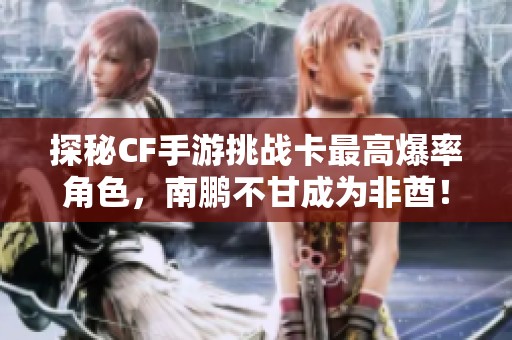 探秘CF手游挑战卡最高爆率角色，南鹏不甘成为非酋！