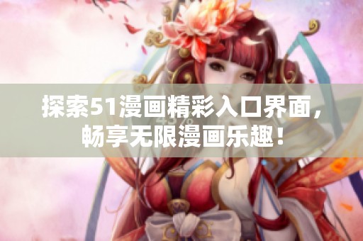 探索51漫画精彩入口界面，畅享无限漫画乐趣！
