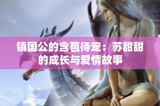 镇国公的含苞待宠：苏甜甜的成长与爱情故事