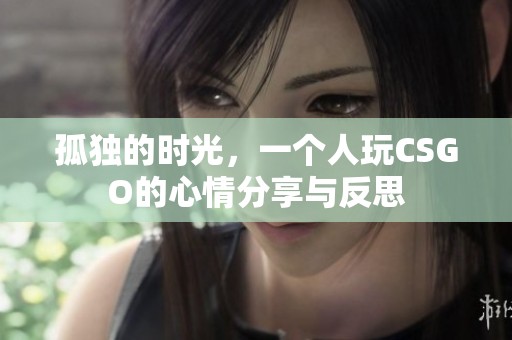 孤独的时光，一个人玩CSGO的心情分享与反思