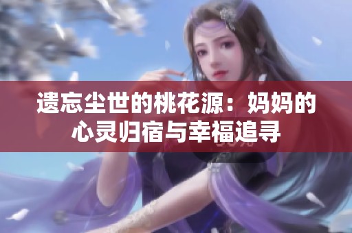 遗忘尘世的桃花源：妈妈的心灵归宿与幸福追寻
