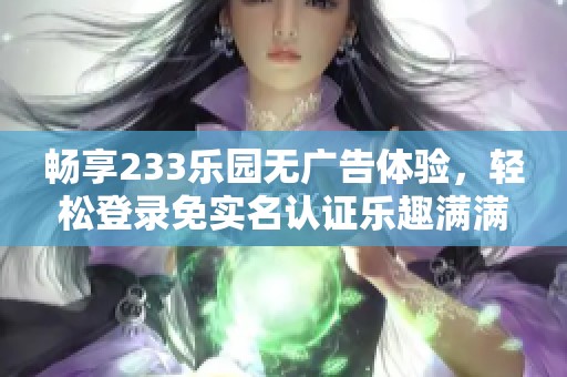 畅享233乐园无广告体验，轻松登录免实名认证乐趣满满