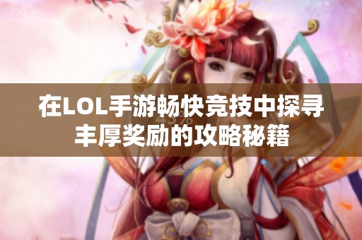 在LOL手游畅快竞技中探寻丰厚奖励的攻略秘籍