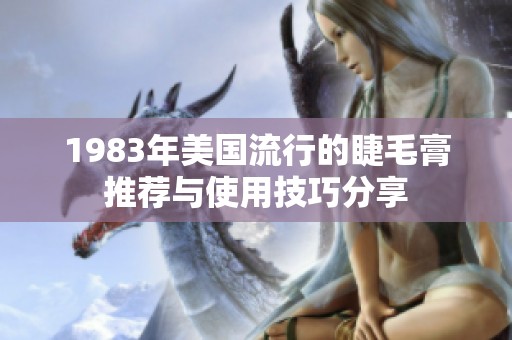 1983年美国流行的睫毛膏推荐与使用技巧分享