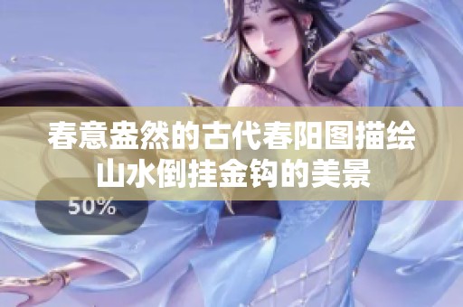 春意盎然的古代春阳图描绘山水倒挂金钩的美景