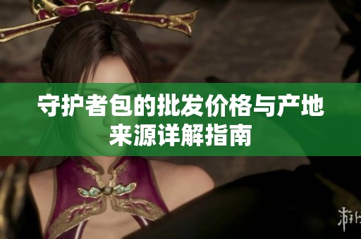 守护者包的批发价格与产地来源详解指南
