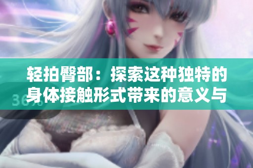 轻拍臀部：探索这种独特的身体接触形式带来的意义与乐趣
