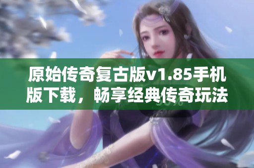 原始传奇复古版v1.85手机版下载，畅享经典传奇玩法体验