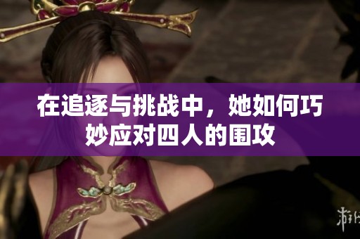 在追逐与挑战中，她如何巧妙应对四人的围攻