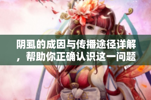 阴虱的成因与传播途径详解，帮助你正确认识这一问题