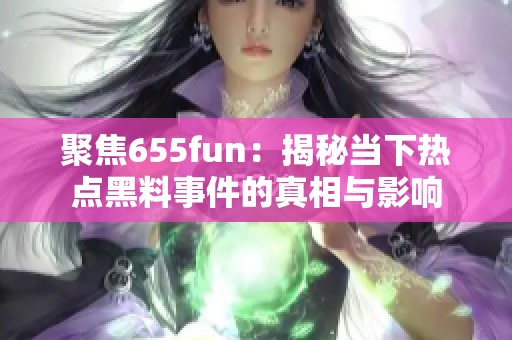 聚焦655fun：揭秘当下热点黑料事件的真相与影响
