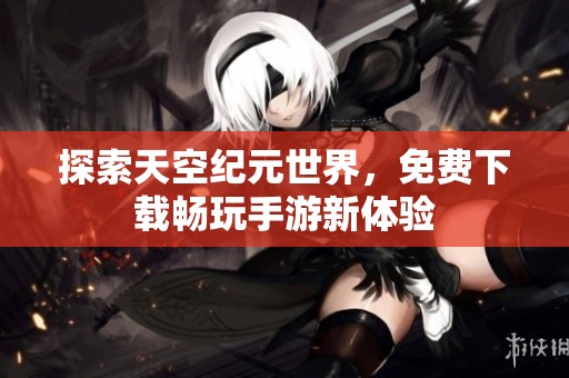 探索天空纪元世界，免费下载畅玩手游新体验