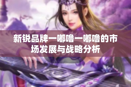 新锐品牌一嘟噜一嘟噜的市场发展与战略分析