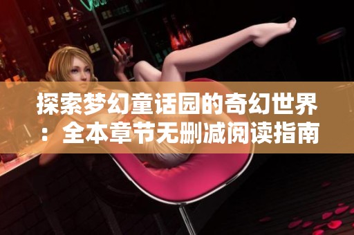 探索梦幻童话园的奇幻世界：全本章节无删减阅读指南