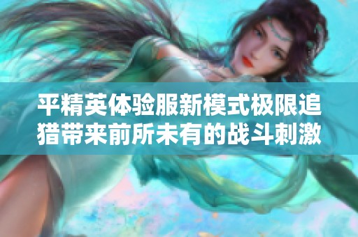 平精英体验服新模式极限追猎带来前所未有的战斗刺激体验