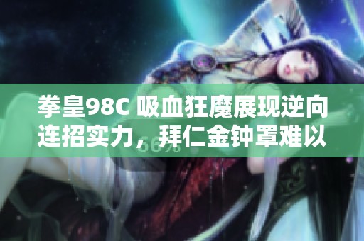 拳皇98C 吸血狂魔展现逆向连招实力，拜仁金钟罩难以抵挡