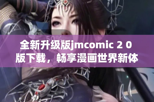 全新升级版jmcomic 2 0 版下载，畅享漫画世界新体验