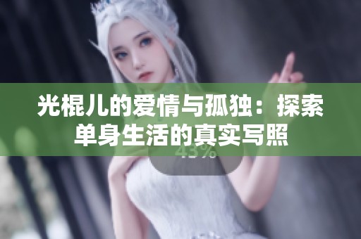 光棍儿的爱情与孤独：探索单身生活的真实写照