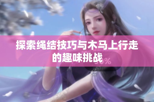 探索绳结技巧与木马上行走的趣味挑战