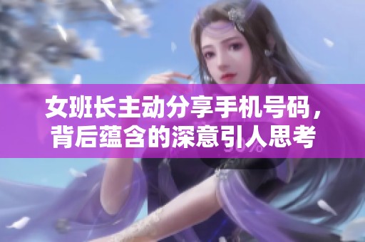 女班长主动分享手机号码，背后蕴含的深意引人思考