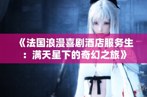 《法国浪漫喜剧酒店服务生：满天星下的奇幻之旅》