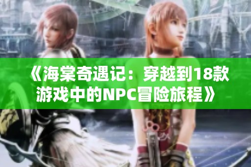 《海棠奇遇记：穿越到18款游戏中的NPC冒险旅程》