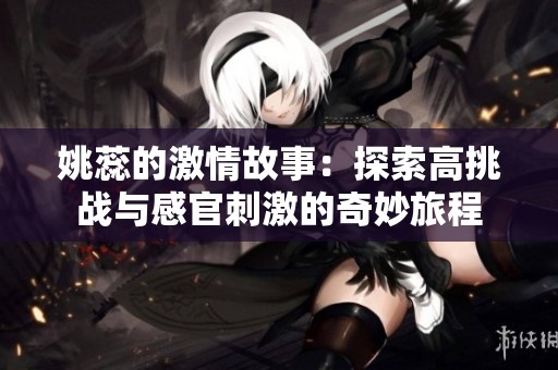 姚蕊的激情故事：探索高挑战与感官刺激的奇妙旅程
