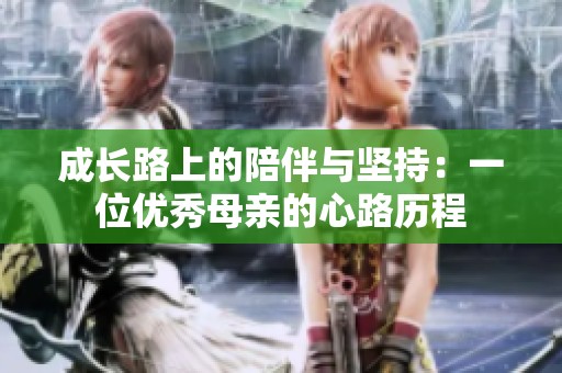 成长路上的陪伴与坚持：一位优秀母亲的心路历程