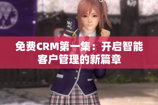 免费CRM第一集：开启智能客户管理的新篇章