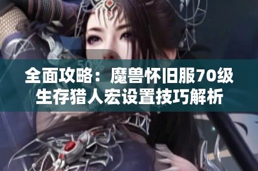 全面攻略：魔兽怀旧服70级生存猎人宏设置技巧解析