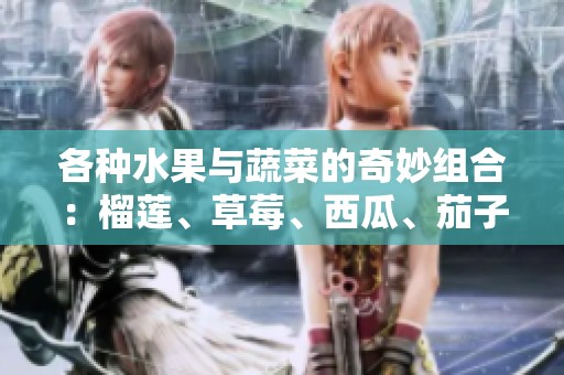 各种水果与蔬菜的奇妙组合：榴莲、草莓、西瓜、茄子与黄瓜的美味探秘