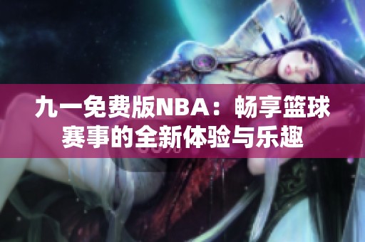 九一免费版NBA：畅享篮球赛事的全新体验与乐趣
