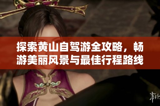 探索黄山自驾游全攻略，畅游美丽风景与最佳行程路线