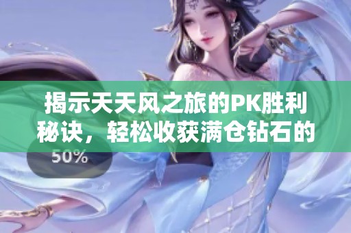 揭示天天风之旅的PK胜利秘诀，轻松收获满仓钻石的方法！