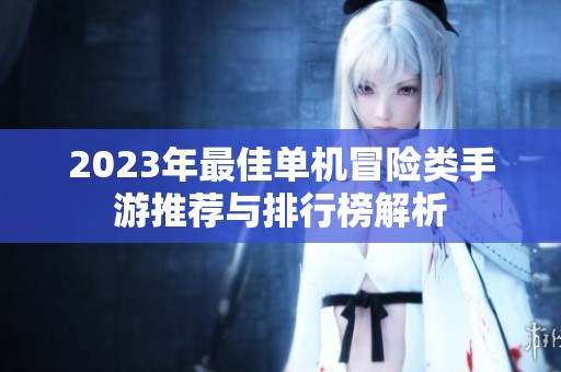 2023年最佳单机冒险类手游推荐与排行榜解析
