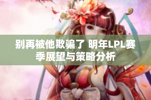 别再被他欺骗了 明年LPL赛季展望与策略分析